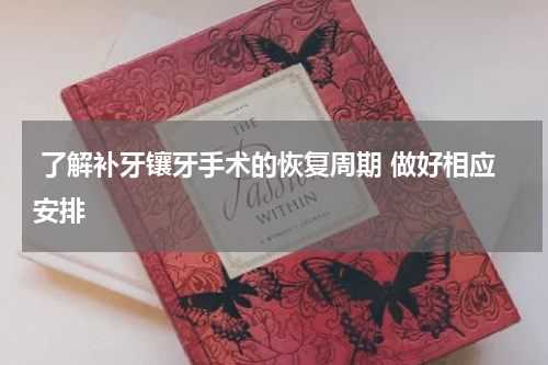  了解补牙镶牙手术的恢复周期 做好相应安排