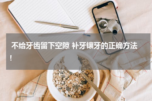  不给牙齿留下空隙 补牙镶牙的正确方法！