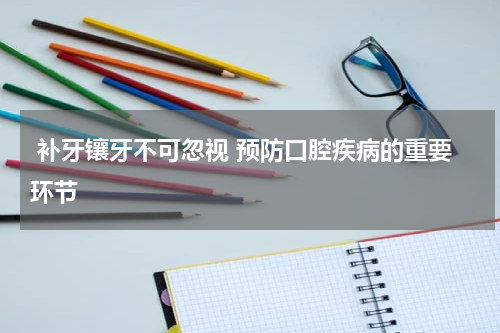  补牙镶牙不可忽视 预防口腔疾病的重要环节