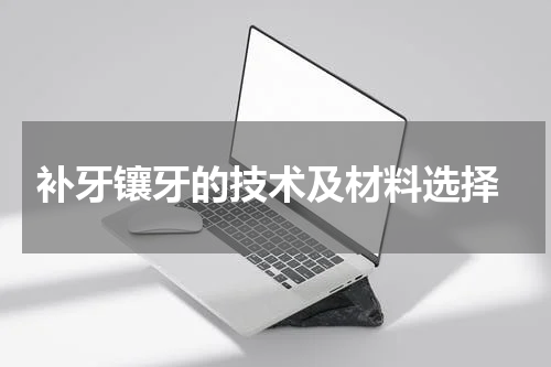  补牙镶牙的技术及材料选择