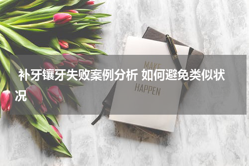  补牙镶牙失败案例分析 如何避免类似状况