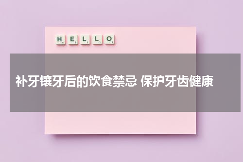  补牙镶牙后的饮食禁忌 保护牙齿健康