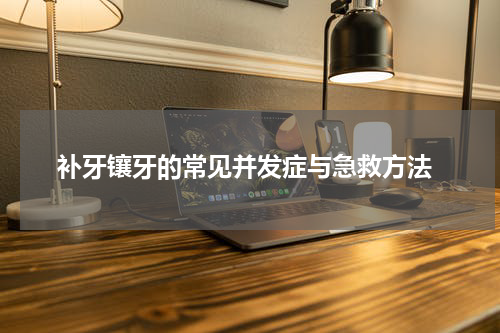  补牙镶牙的常见并发症与急救方法