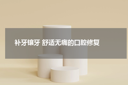  补牙镶牙 舒适无痛的口腔修复 