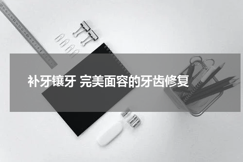  补牙镶牙 完美面容的牙齿修复 