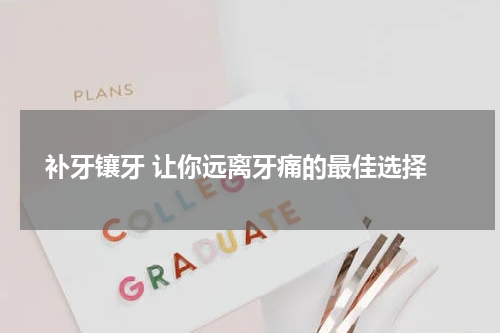 补牙镶牙 让你远离牙痛的最佳选择