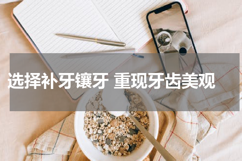  选择补牙镶牙 重现牙齿美观