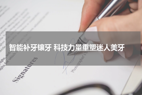  智能补牙镶牙 科技力量重塑迷人美牙