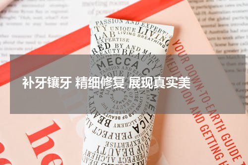  补牙镶牙 精细修复 展现真实美 