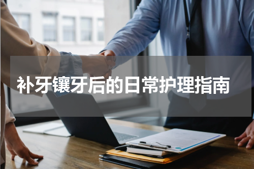 补牙镶牙后的日常护理指南