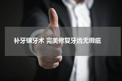  补牙镶牙术 完美修复牙齿无瑕疵