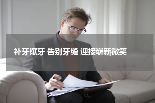  补牙镶牙 告别牙缝 迎接崭新微笑