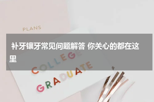  补牙镶牙常见问题解答 你关心的都在这里