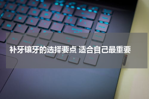  补牙镶牙的选择要点 适合自己最重要