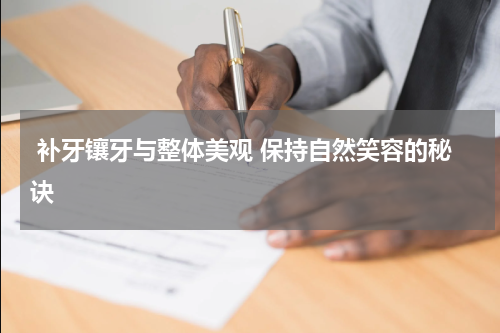  补牙镶牙与整体美观 保持自然笑容的秘诀