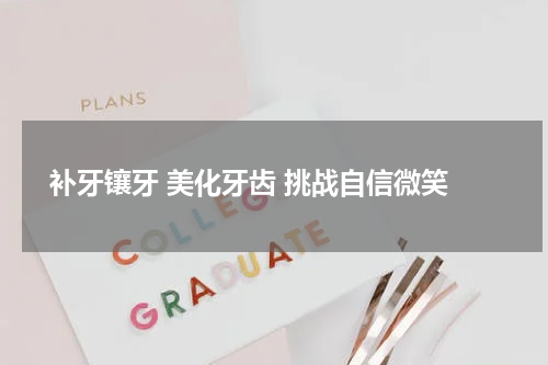  补牙镶牙 美化牙齿 挑战自信微笑