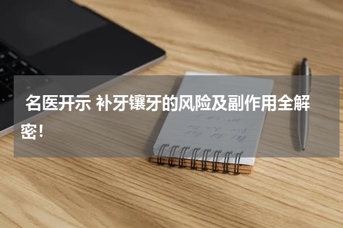 名医开示 补牙镶牙的风险及副作用全解密！