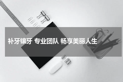  补牙镶牙 专业团队 畅享美丽人生 