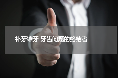   补牙镶牙 牙齿问题的终结者 