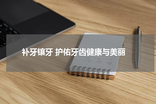  补牙镶牙 护佑牙齿健康与美丽