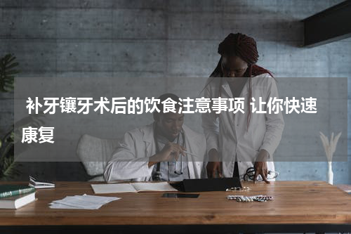  补牙镶牙术后的饮食注意事项 让你快速康复
