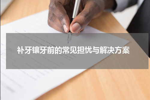  补牙镶牙前的常见担忧与解决方案