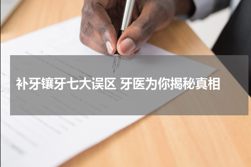  补牙镶牙七大误区 牙医为你揭秘真相