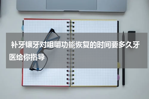  补牙镶牙对咀嚼功能恢复的时间要多久牙医给你指导