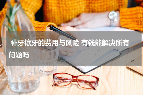  补牙镶牙的费用与风险 有钱能解决所有问题吗
