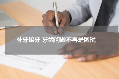  补牙镶牙 牙齿问题不再是困扰
