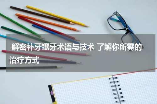  解密补牙镶牙术语与技术 了解你所需的治疗方式