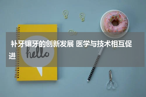 补牙镶牙的创新发展 医学与技术相互促进