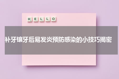  补牙镶牙后易发炎预防感染的小技巧揭密