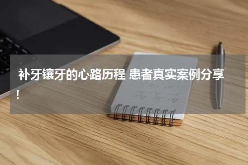  补牙镶牙的心路历程 患者真实案例分享！