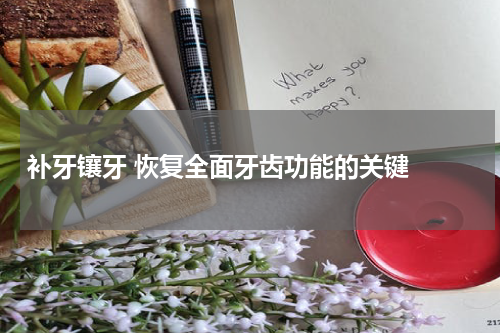   补牙镶牙 恢复全面牙齿功能的关键 