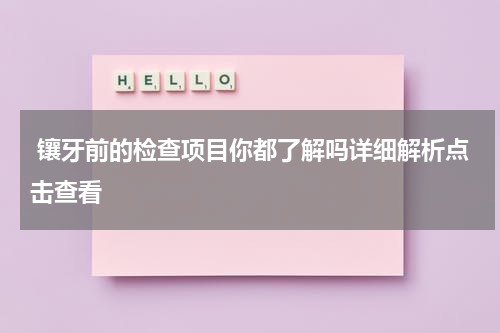  镶牙前的检查项目你都了解吗详细解析点击查看