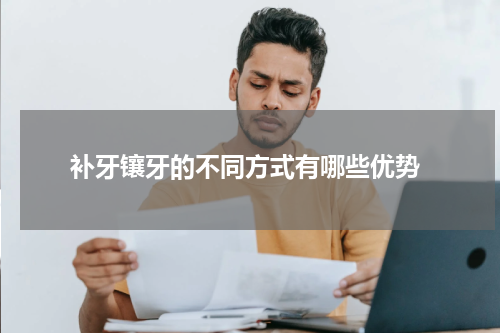  补牙镶牙的不同方式有哪些优势