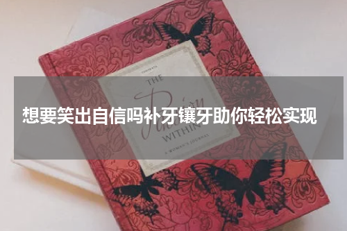  想要笑出自信吗补牙镶牙助你轻松实现