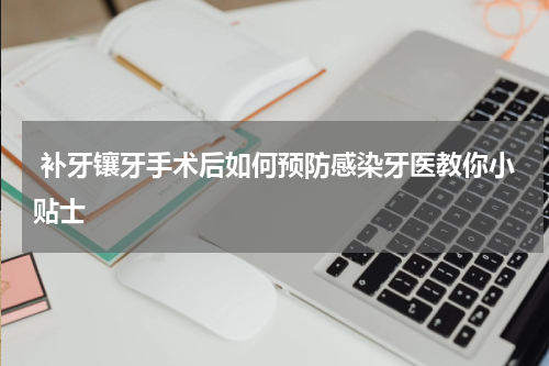  补牙镶牙手术后如何预防感染牙医教你小贴士
