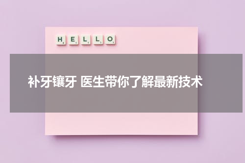  补牙镶牙 医生带你了解最新技术