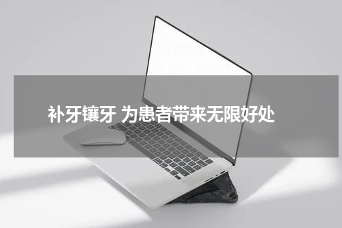  补牙镶牙 为患者带来无限好处
