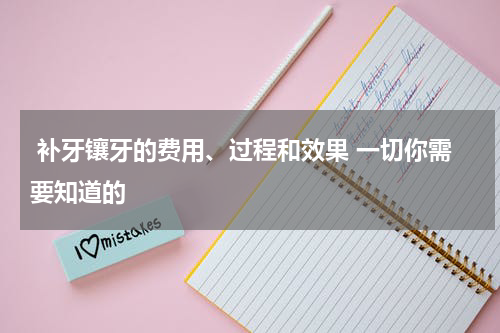  补牙镶牙的费用、过程和效果 一切你需要知道的