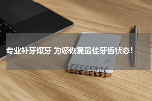  专业补牙镶牙 为您恢复最佳牙齿状态！