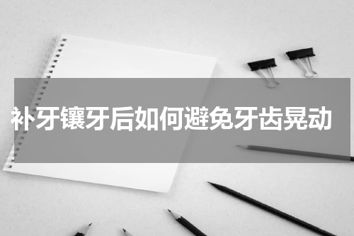  补牙镶牙后如何避免牙齿晃动