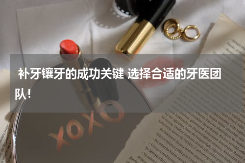  补牙镶牙的成功关键 选择合适的牙医团队！