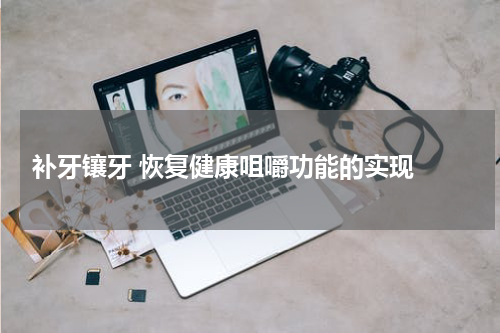  补牙镶牙 恢复健康咀嚼功能的实现 