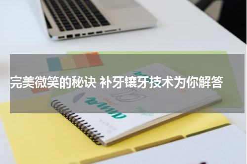  完美微笑的秘诀 补牙镶牙技术为你解答