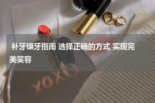  补牙镶牙指南 选择正确的方式 实现完美笑容