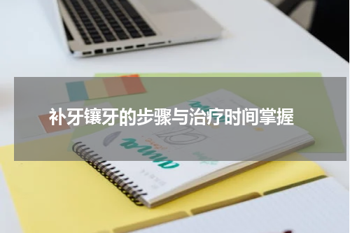  补牙镶牙的步骤与治疗时间掌握