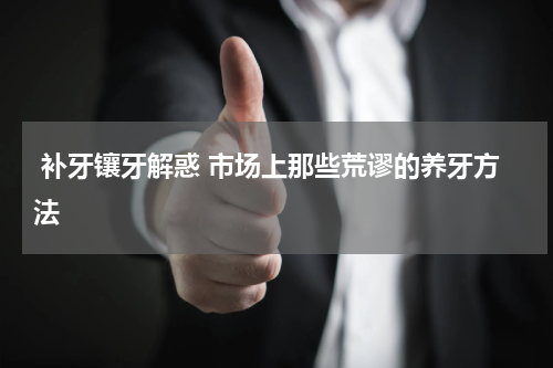  补牙镶牙解惑 市场上那些荒谬的养牙方法